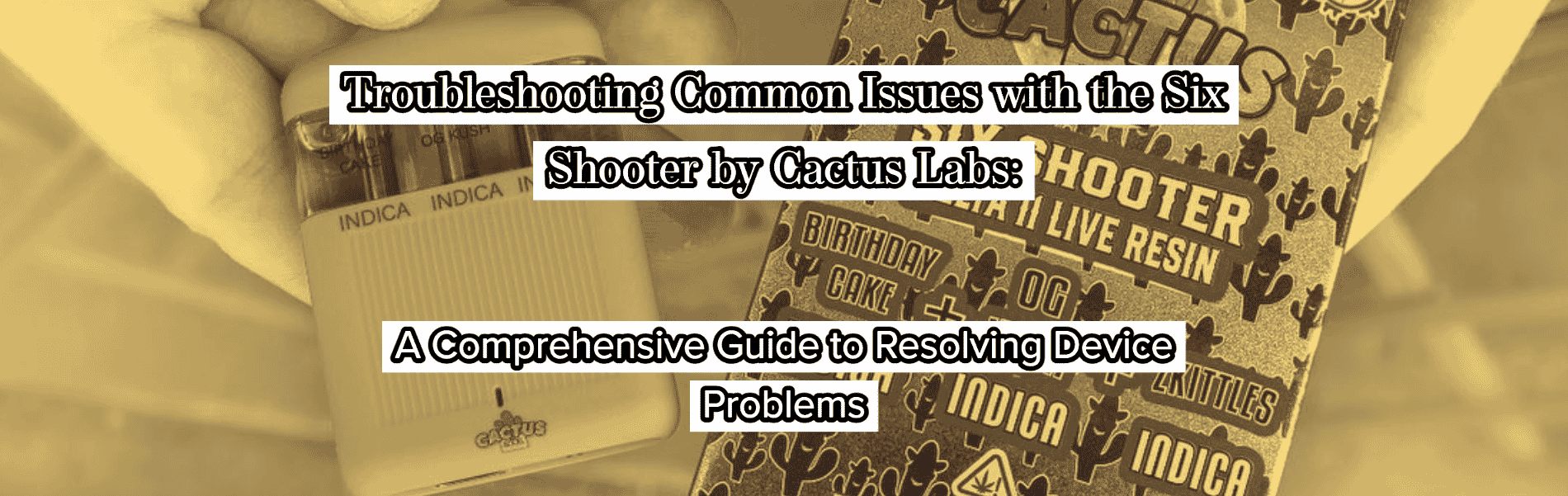 Cactus Labs Six Shooter Not Working? Read Our Comprehensive Guide On Fixing Your Cactus Labs Vape 